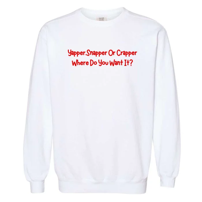 Yapper Snapper Or Crapper Where Do You Want It Garment-Dyed Sweatshirt