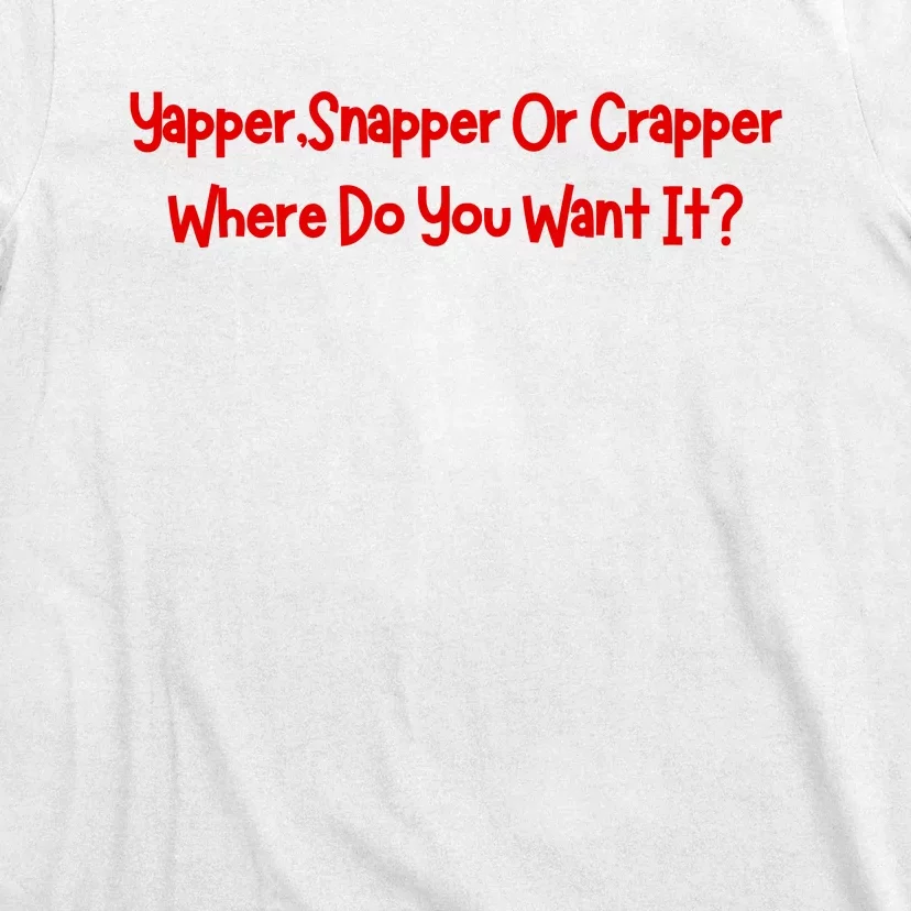 Yapper Snapper Or Crapper Where Do You Want It T-Shirt