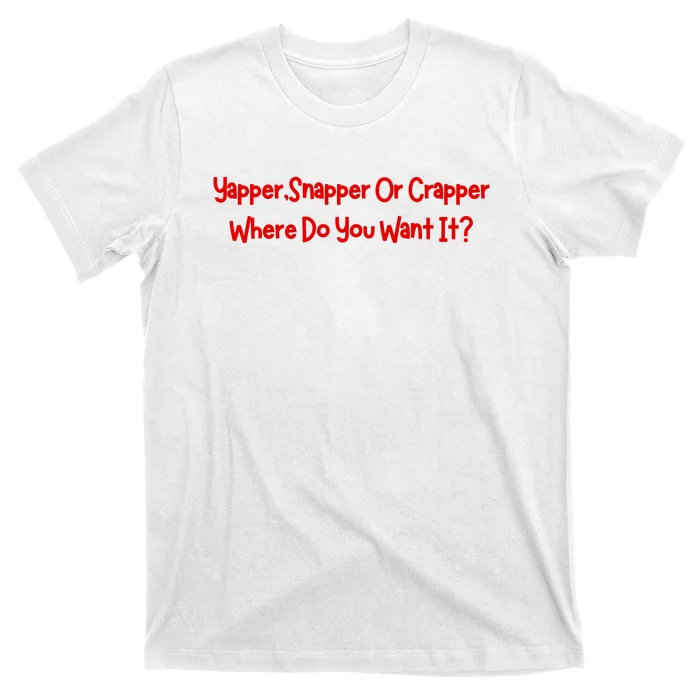 Yapper Snapper Or Crapper Where Do You Want It T-Shirt