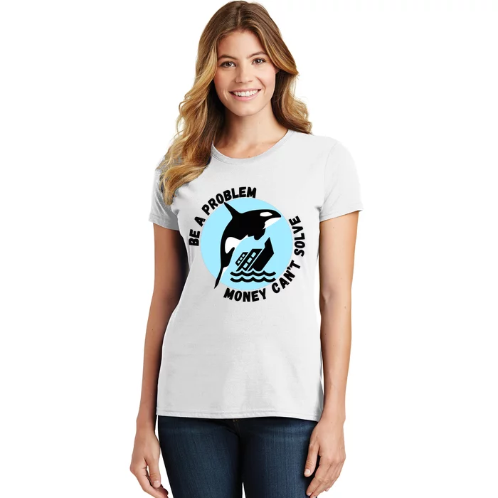 Yacht Sinking Orca Be A Problem Money CanT Solve Women's T-Shirt