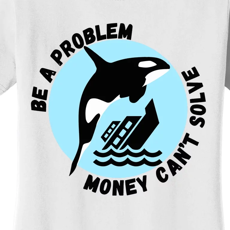 Yacht Sinking Orca Be A Problem Money CanT Solve Women's T-Shirt