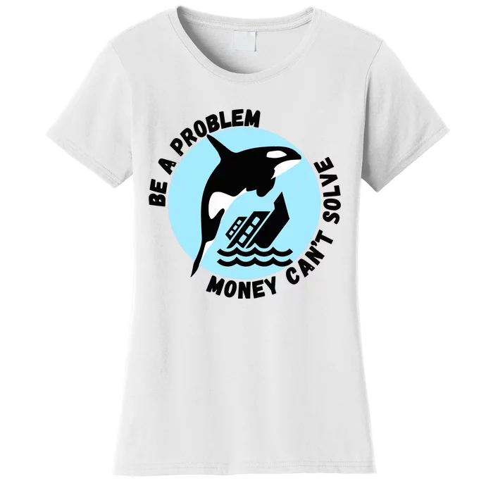 Yacht Sinking Orca Be A Problem Money CanT Solve Women's T-Shirt