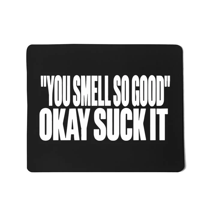 You Smell So Good Okay Suck It Mousepad