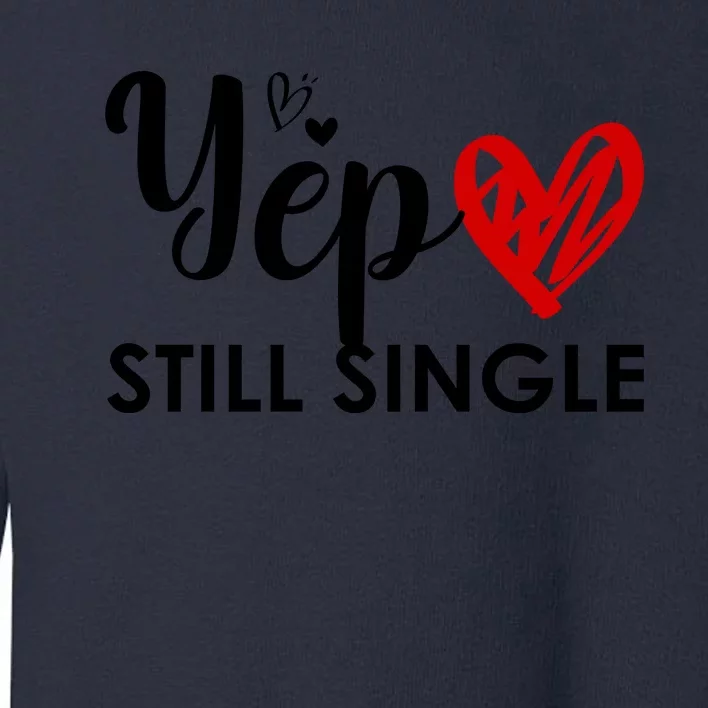 Yep Still Single Funny Happy Valentine Day Toddler Sweatshirt