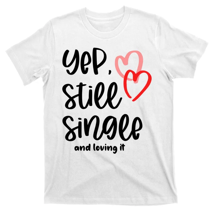 YEP STILL SINGLE AND LOVING IT Funny Valentine's Day Meme Gift T-Shirt