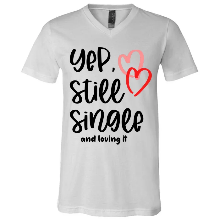 YEP STILL SINGLE AND LOVING IT Funny Valentine's Day Meme Gift V-Neck T-Shirt