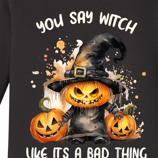 You Say Witch Like It A Bad Thing Halloween Pumpkin Baby Long Sleeve Bodysuit