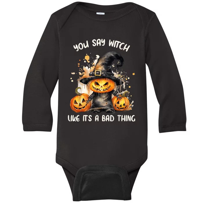 You Say Witch Like It A Bad Thing Halloween Pumpkin Baby Long Sleeve Bodysuit