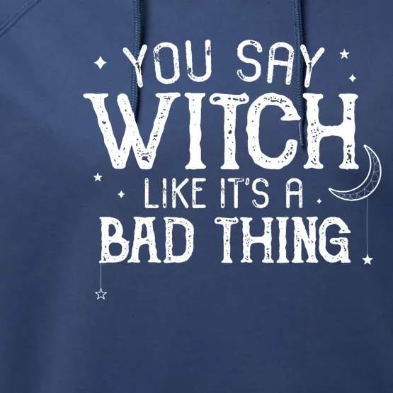 You Say Witch Like Its A Bad Thing Wo Halloween Gift Performance Fleece Hoodie