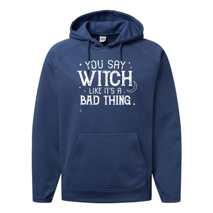 You Say Witch Like Its A Bad Thing Wo Halloween Gift Performance Fleece Hoodie