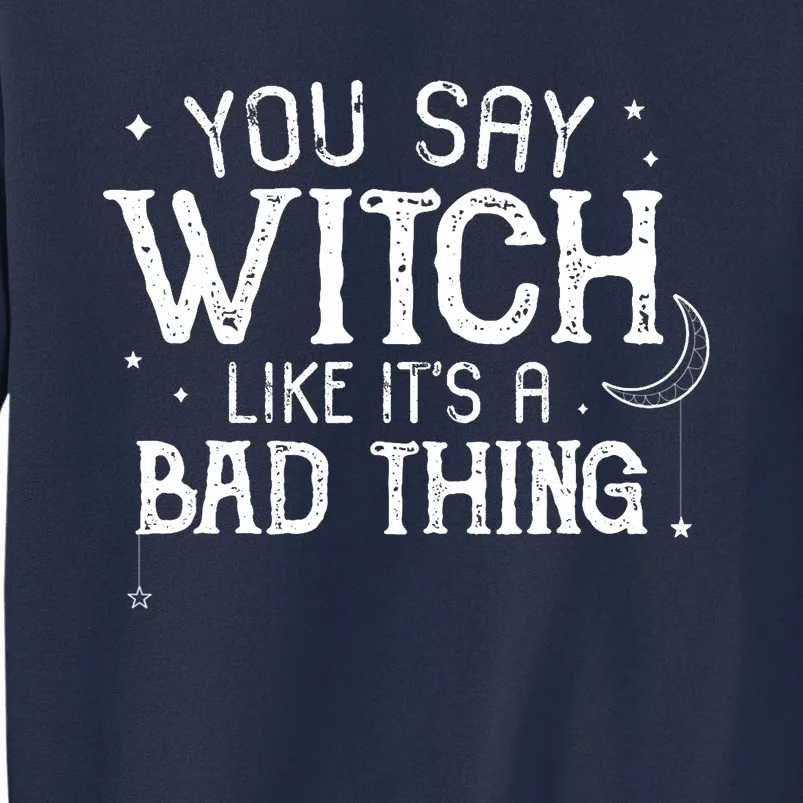 You Say Witch Like Its A Bad Thing Wo Halloween Gift Sweatshirt