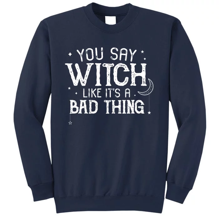 You Say Witch Like Its A Bad Thing Wo Halloween Gift Sweatshirt