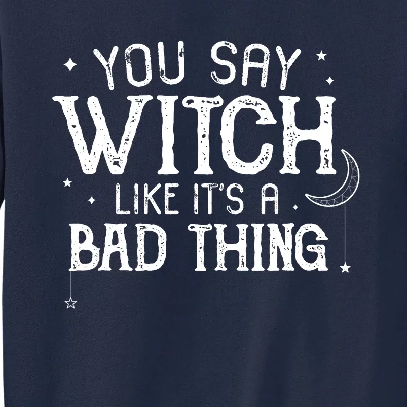 You Say Witch Like Its A Bad Thing Wo Halloween Gift Tall Sweatshirt