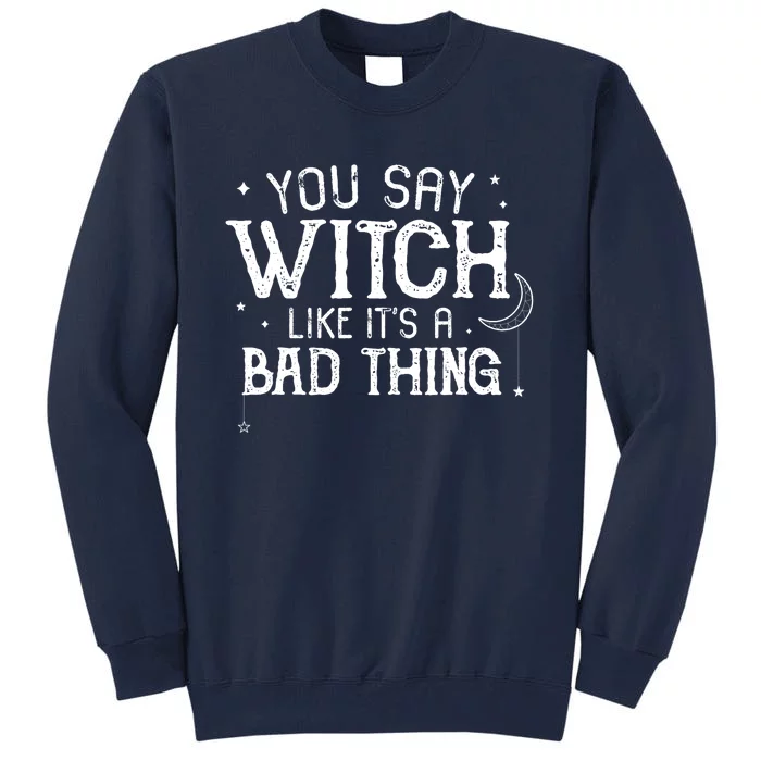 You Say Witch Like Its A Bad Thing Wo Halloween Gift Tall Sweatshirt