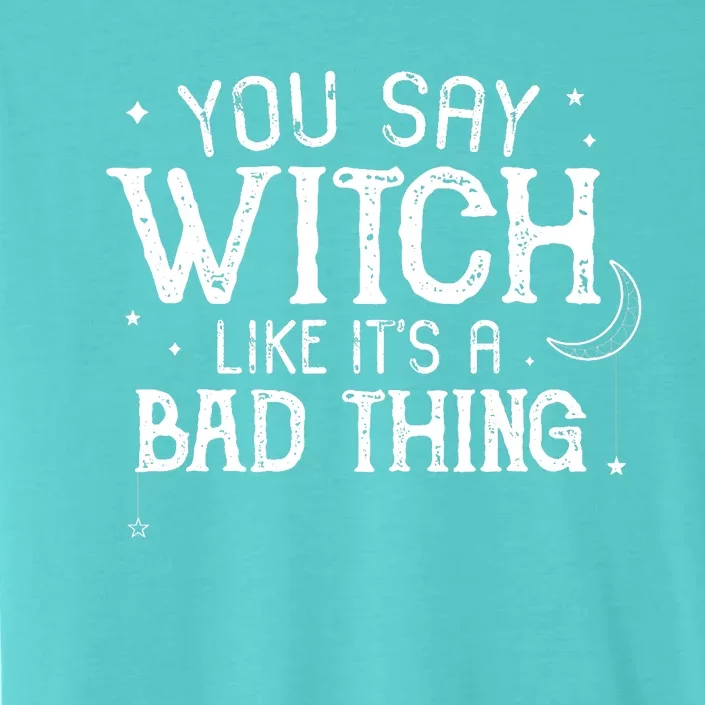 You Say Witch Like Its A Bad Thing Wo Halloween Gift ChromaSoft Performance T-Shirt