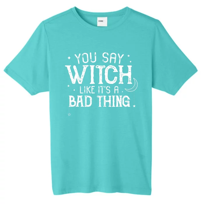 You Say Witch Like Its A Bad Thing Wo Halloween Gift ChromaSoft Performance T-Shirt