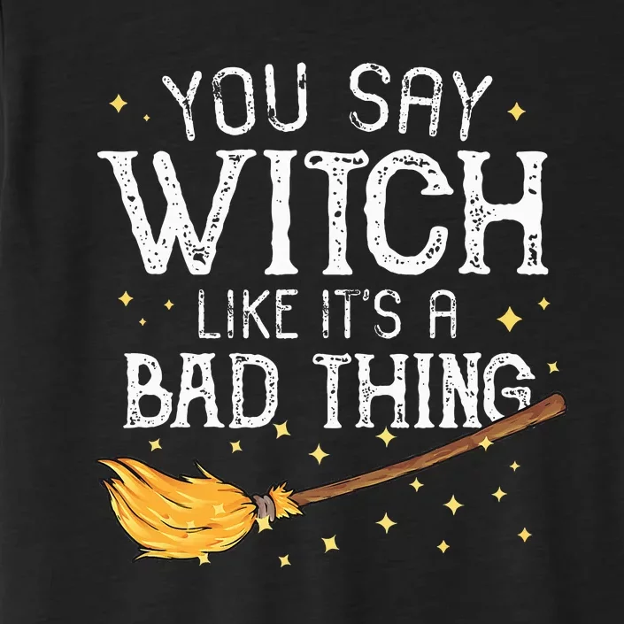 You Say Witch Like Its A Bad Thing Halloween Gift ChromaSoft Performance T-Shirt