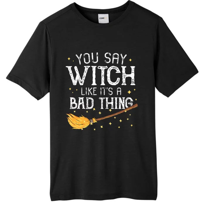 You Say Witch Like Its A Bad Thing Halloween Gift ChromaSoft Performance T-Shirt