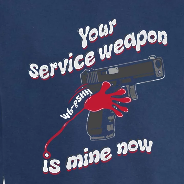 Your Service Weapon Is Mine Now Garment-Dyed Sweatshirt