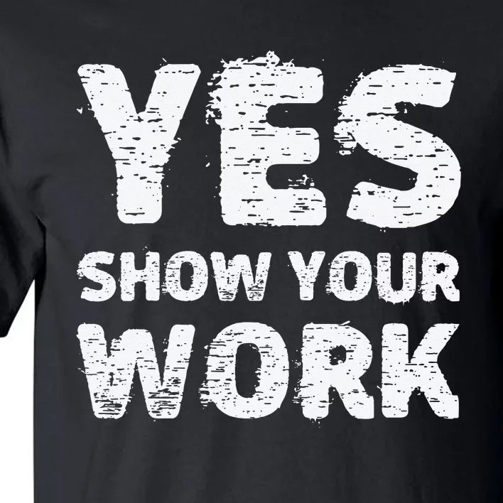 Yes Show Your Work Gteat Testing Math Teacher Gift Tall T-Shirt