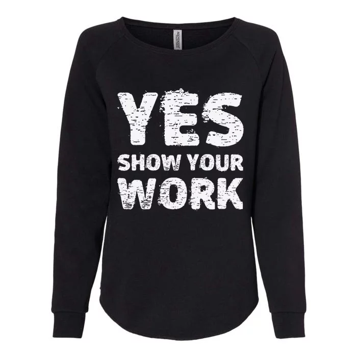 Yes Show Your Work Gteat Testing Math Teacher Gift Womens California Wash Sweatshirt