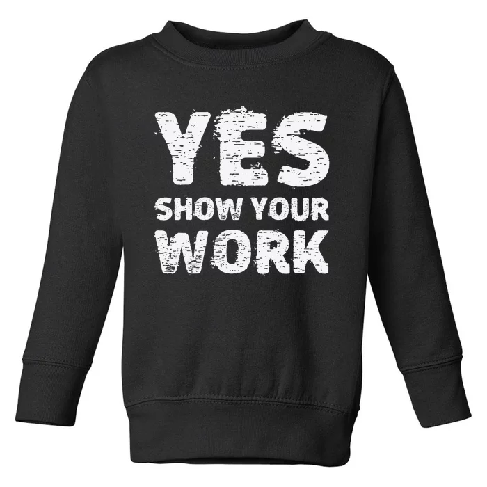 Yes Show Your Work Gteat Testing Math Teacher Gift Toddler Sweatshirt