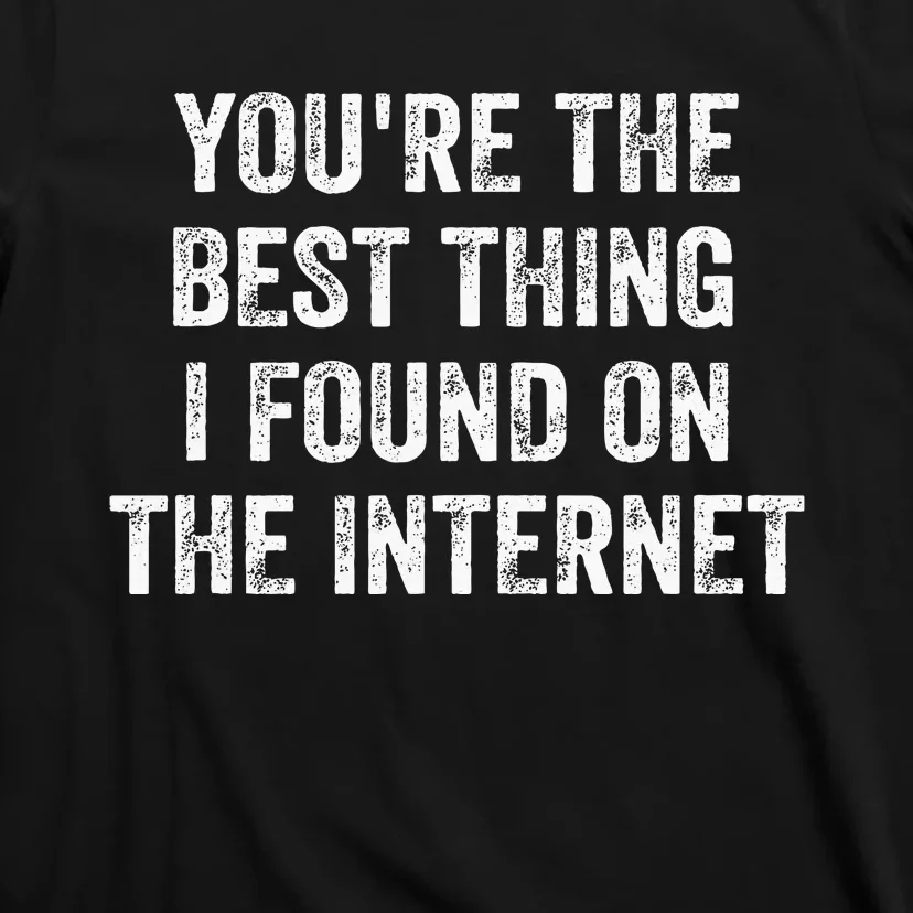 YouRe The Best Thing I Found On The Internet T-Shirt