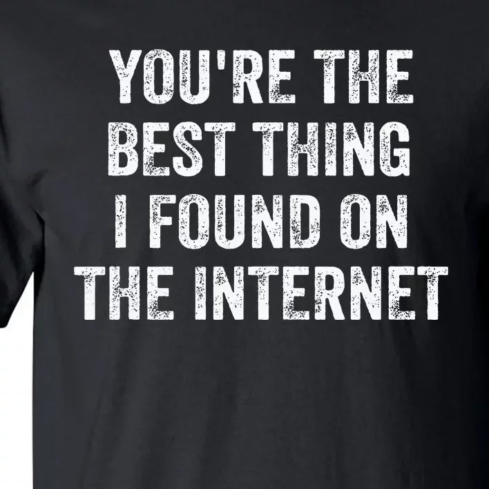 YouRe The Best Thing I Found On The Internet Tall T-Shirt