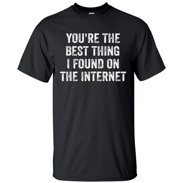 YouRe The Best Thing I Found On The Internet Tall T-Shirt