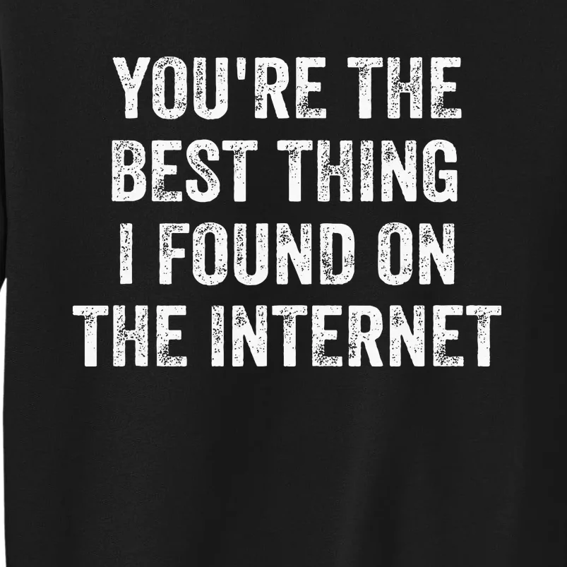 YouRe The Best Thing I Found On The Internet Tall Sweatshirt