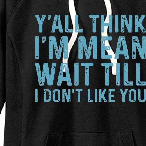 Yall Think Im Mean Wait Till I Dont Like You Women's Fleece Hoodie