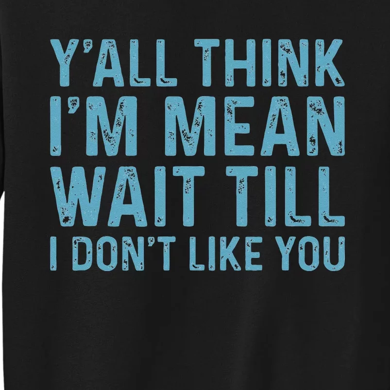 Yall Think Im Mean Wait Till I Dont Like You Tall Sweatshirt