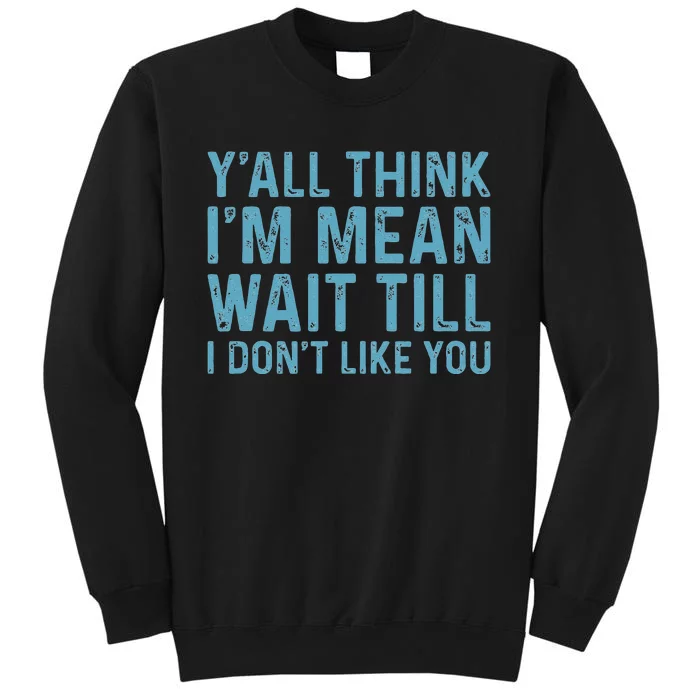 Yall Think Im Mean Wait Till I Dont Like You Tall Sweatshirt