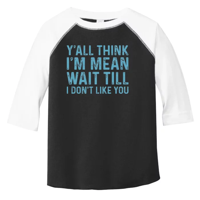 Yall Think Im Mean Wait Till I Dont Like You Toddler Fine Jersey T-Shirt