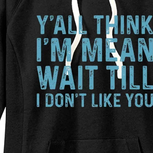 YAll Think IM Mean Wait Till I DonT Like You Women's Fleece Hoodie