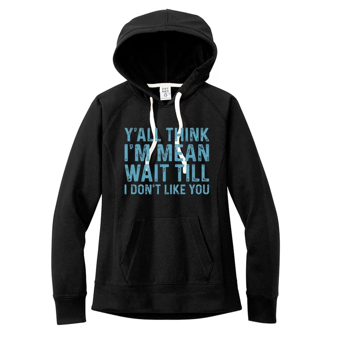 YAll Think IM Mean Wait Till I DonT Like You Women's Fleece Hoodie