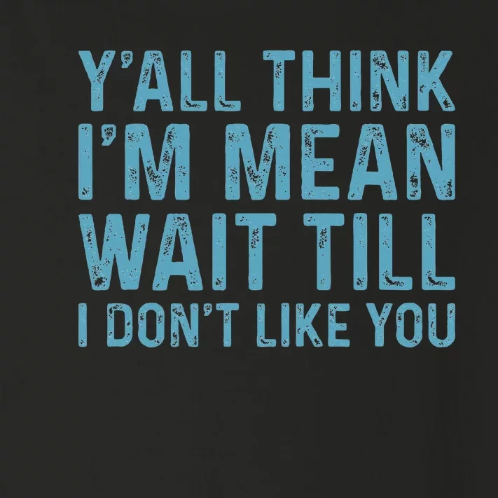 YAll Think IM Mean Wait Till I DonT Like You Toddler Long Sleeve Shirt