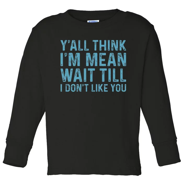 YAll Think IM Mean Wait Till I DonT Like You Toddler Long Sleeve Shirt