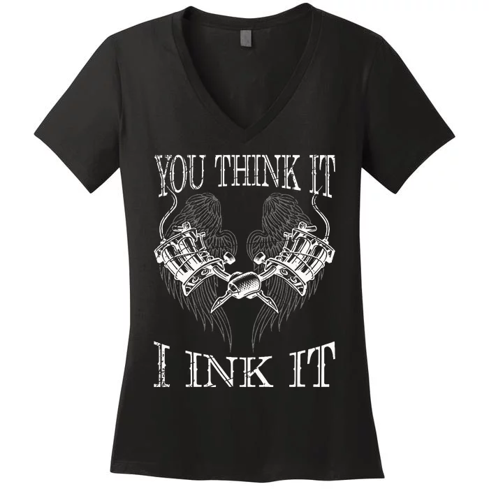 You Think It I Ink It Funny Artist Tattooist Gift Tattoo Women's V-Neck T-Shirt