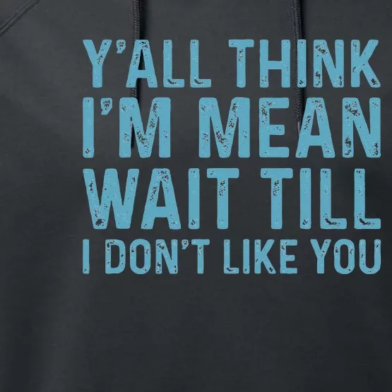 Yall Think Im Mean Wait Till I Dont Like You Performance Fleece Hoodie