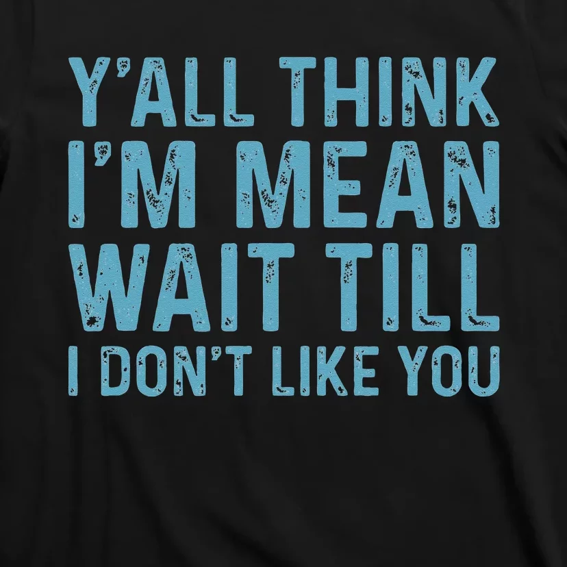 Yall Think Im Mean Wait Till I Dont Like You T-Shirt