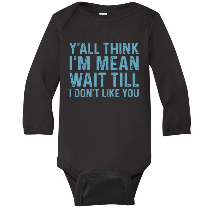 Yall Think Im Mean Wait Till I Dont Like You Baby Long Sleeve Bodysuit