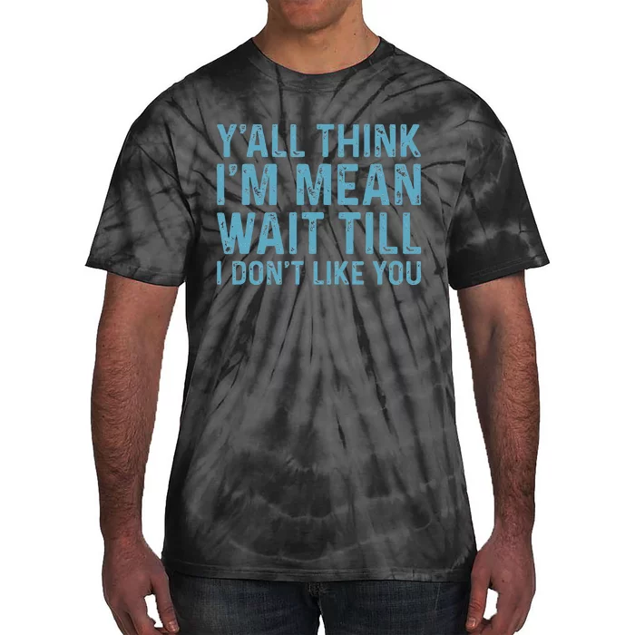 Yall Think Im Mean Wait Till I Dont Like You Tie-Dye T-Shirt