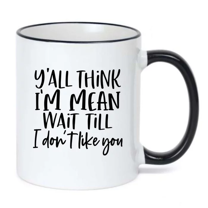 You Think I Am Mean Wait Till I Dont Like You Black Color Changing Mug