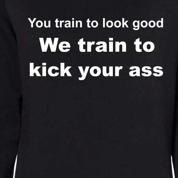 You Train To Look Good We Train To Kick Your Ass Womens California Wash Sweatshirt