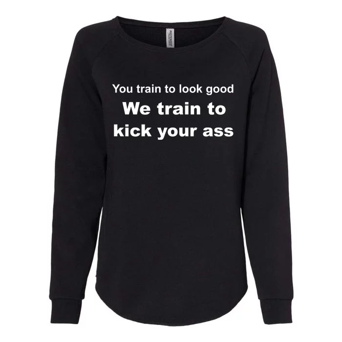 You Train To Look Good We Train To Kick Your Ass Womens California Wash Sweatshirt