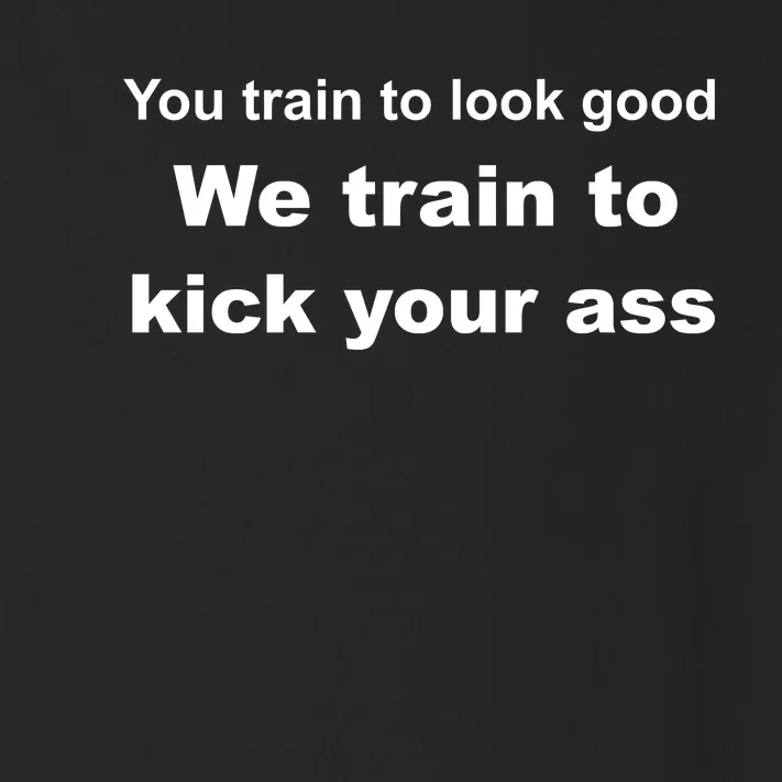 You Train To Look Good We Train To Kick Your Ass Toddler Long Sleeve Shirt