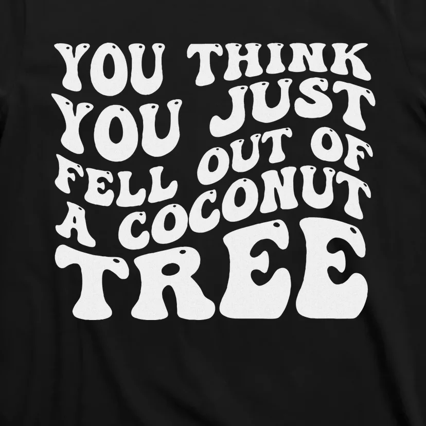 You Think You Fell Out Of A Coconut Tree T-Shirt