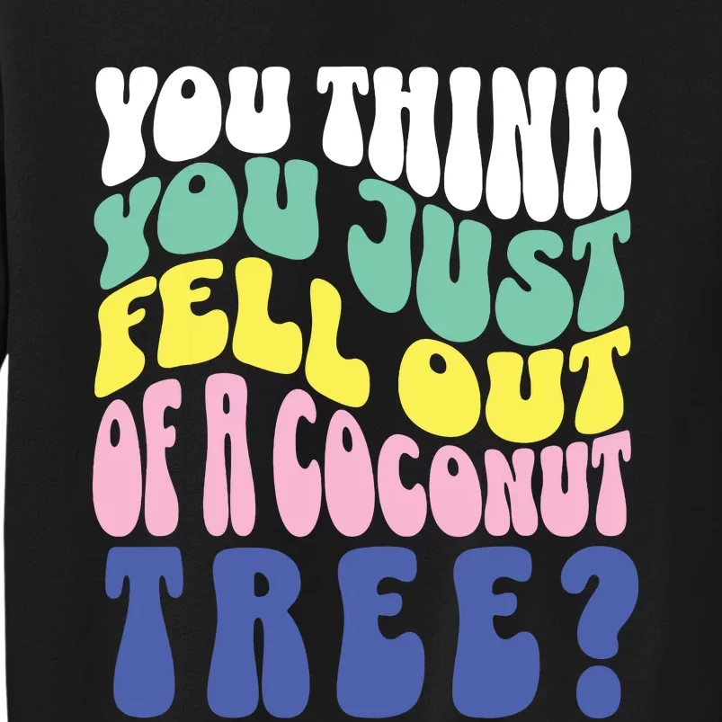 You Think You Just Fell Out Of A Coconut Tree Sweatshirt