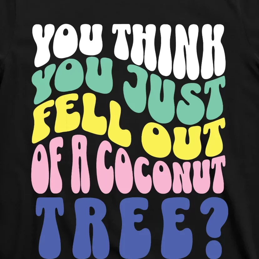 You Think You Just Fell Out Of A Coconut Tree T-Shirt